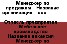 Менеджер по продажам › Название организации ­ ооо SANTINI › Отрасль предприятия ­ Мебельное производство › Название вакансии ­ Менеджер по продажам › Место работы ­ Октябрьская наб.50 › Подчинение ­ Руководитель отдела продаж › Минимальный оклад ­ 40 000 › База расчета процента ­ От закрытых сделок › Возраст от ­ 25 › Возраст до ­ 40 - Ленинградская обл., Санкт-Петербург г. Работа » Вакансии   . Ленинградская обл.